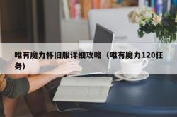 唯有魔力怀旧服详细攻略（唯有魔力120任务）